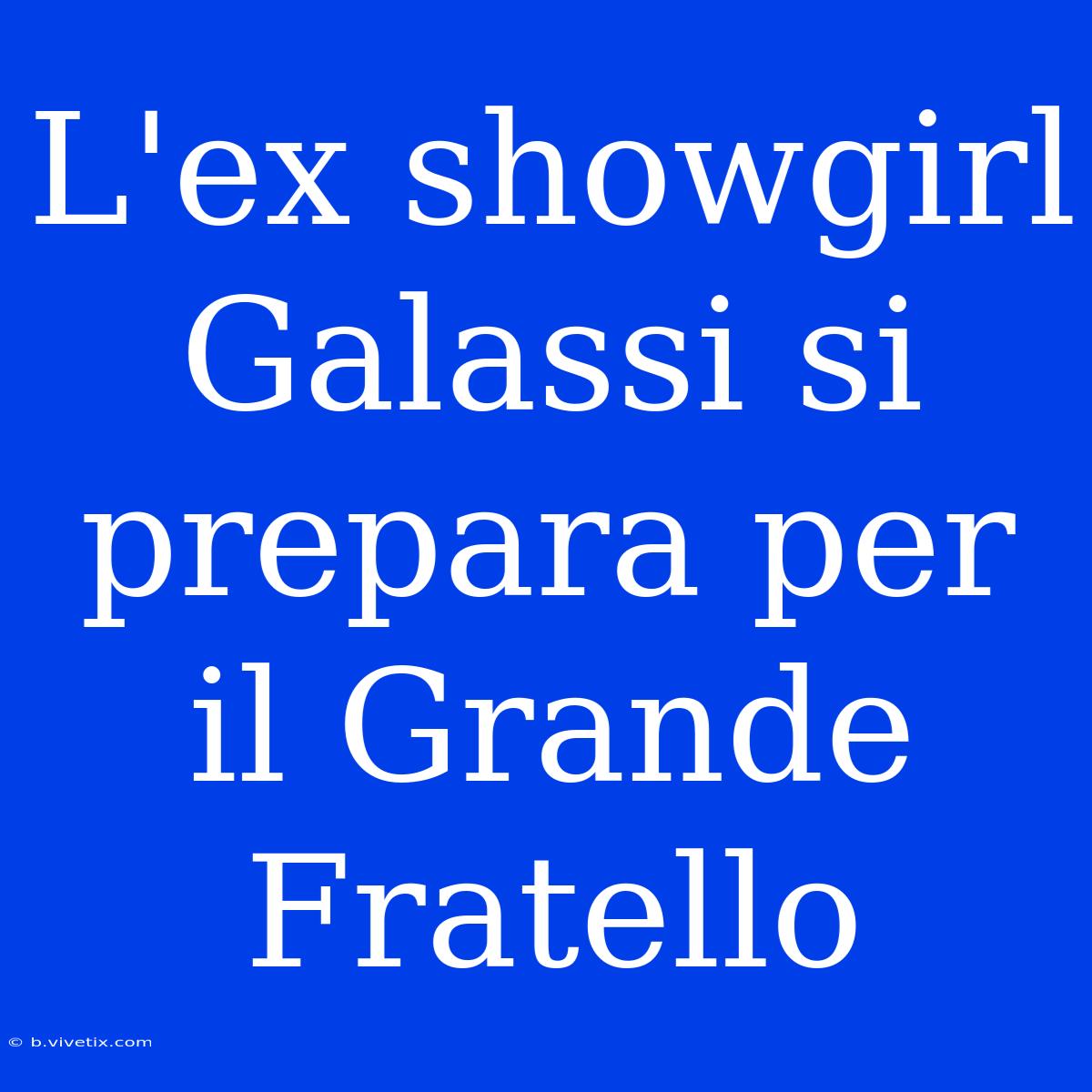 L'ex Showgirl Galassi Si Prepara Per Il Grande Fratello