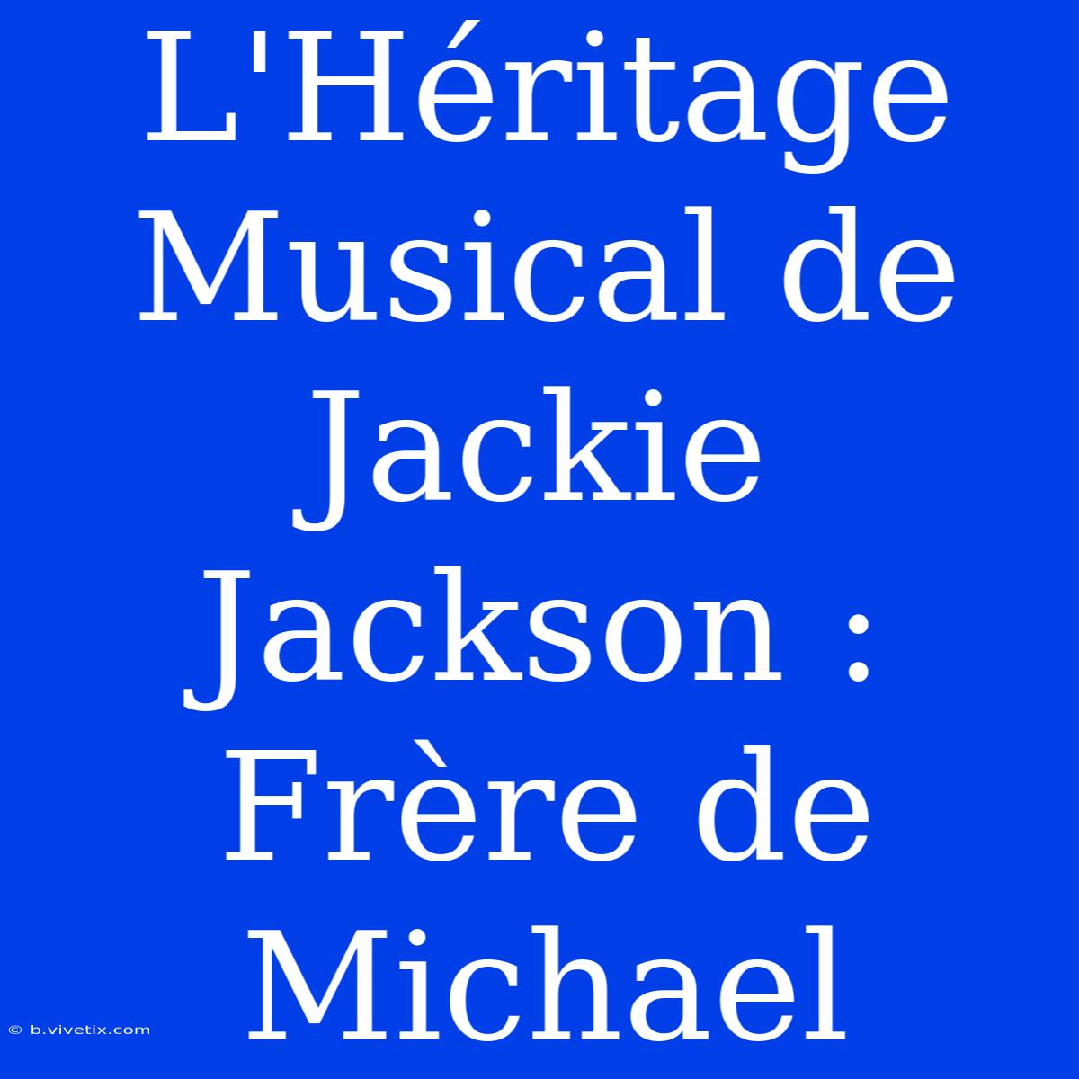 L'Héritage Musical De Jackie Jackson : Frère De Michael