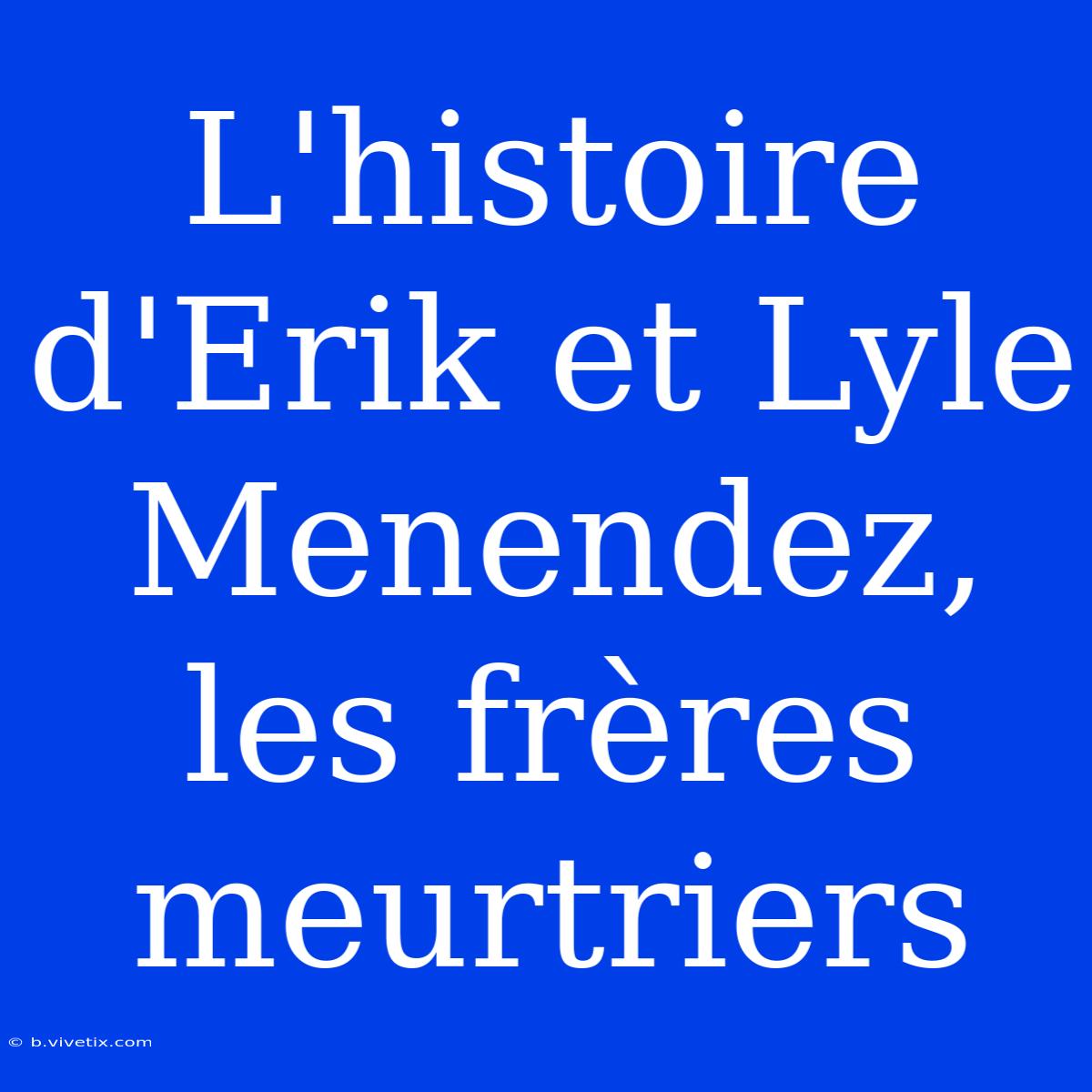 L'histoire D'Erik Et Lyle Menendez, Les Frères Meurtriers