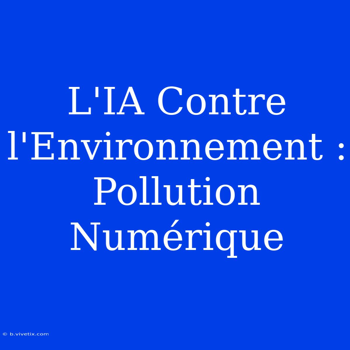 L'IA Contre L'Environnement : Pollution Numérique