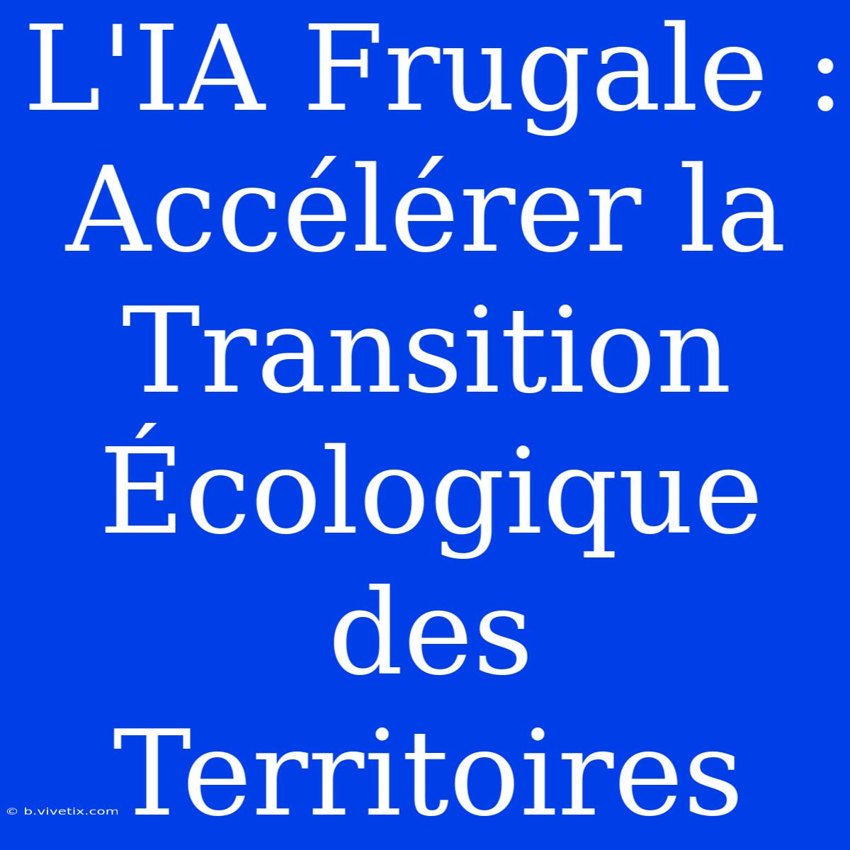 L'IA Frugale : Accélérer La Transition Écologique Des Territoires