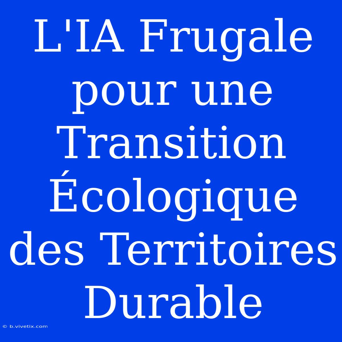 L'IA Frugale Pour Une Transition Écologique Des Territoires Durable