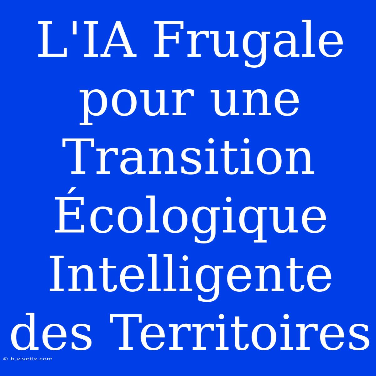 L'IA Frugale Pour Une Transition Écologique Intelligente Des Territoires