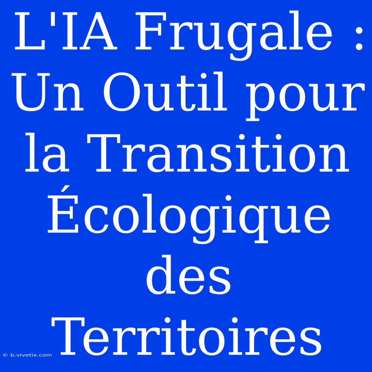 L'IA Frugale : Un Outil Pour La Transition Écologique Des Territoires