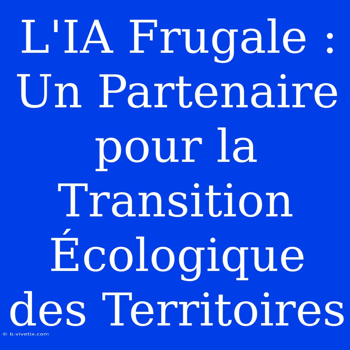 L'IA Frugale : Un Partenaire Pour La Transition Écologique Des Territoires