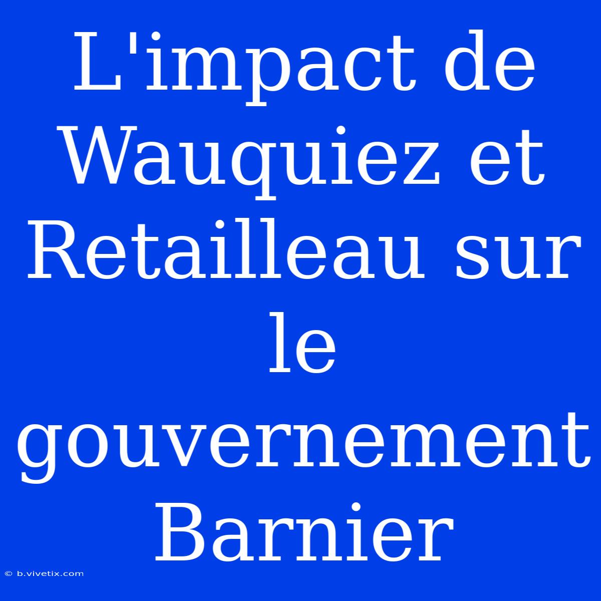 L'impact De Wauquiez Et Retailleau Sur Le Gouvernement Barnier