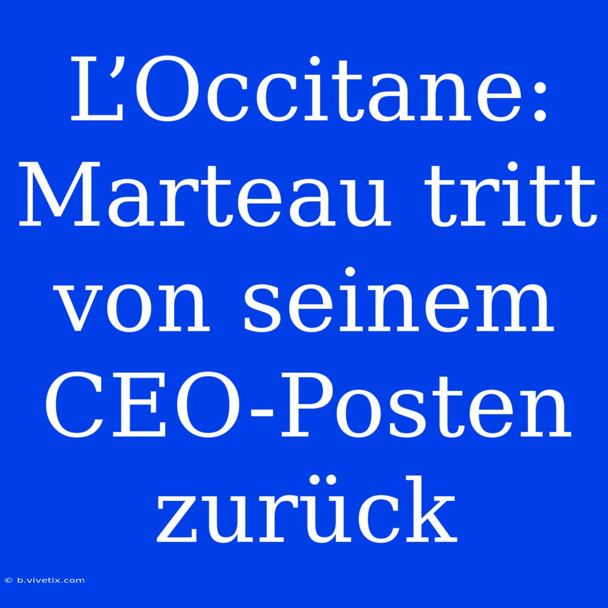 L’Occitane: Marteau Tritt Von Seinem CEO-Posten Zurück