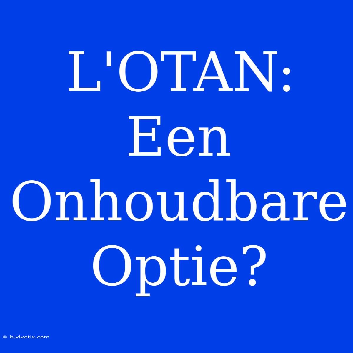 L'OTAN: Een Onhoudbare Optie?