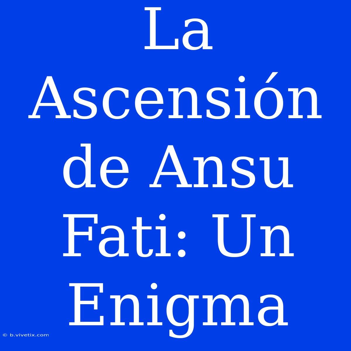 La Ascensión De Ansu Fati: Un Enigma 