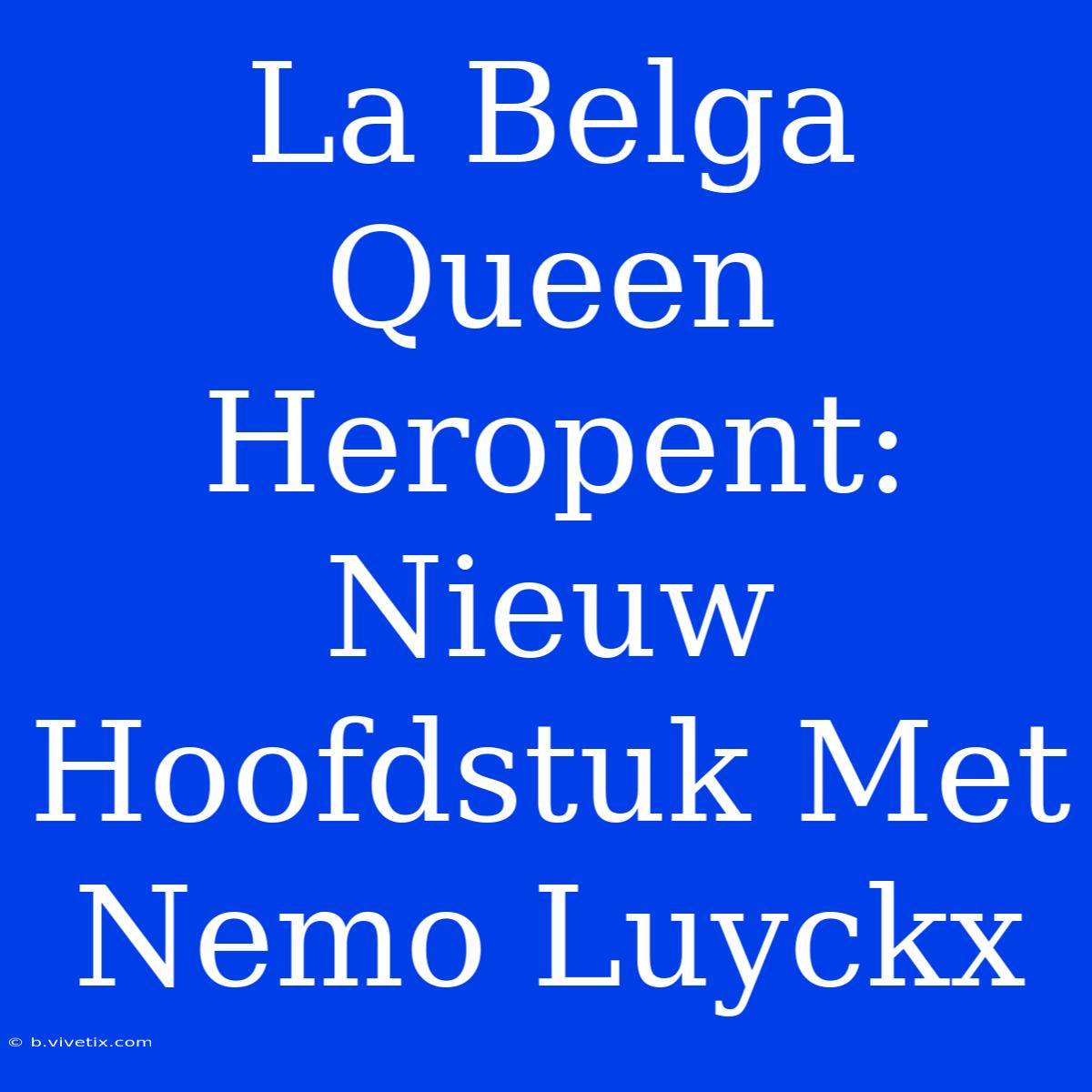 La Belga Queen Heropent: Nieuw Hoofdstuk Met Nemo Luyckx