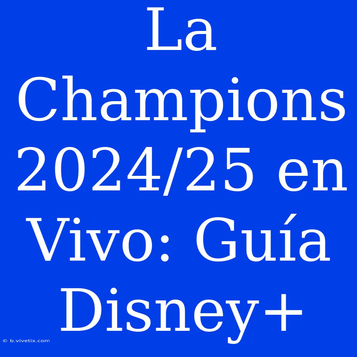 La Champions 2024/25 En Vivo: Guía Disney+