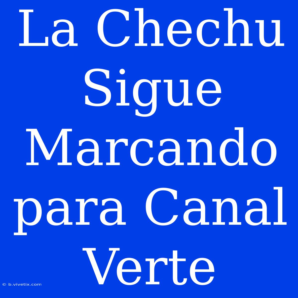 La Chechu Sigue Marcando Para Canal Verte