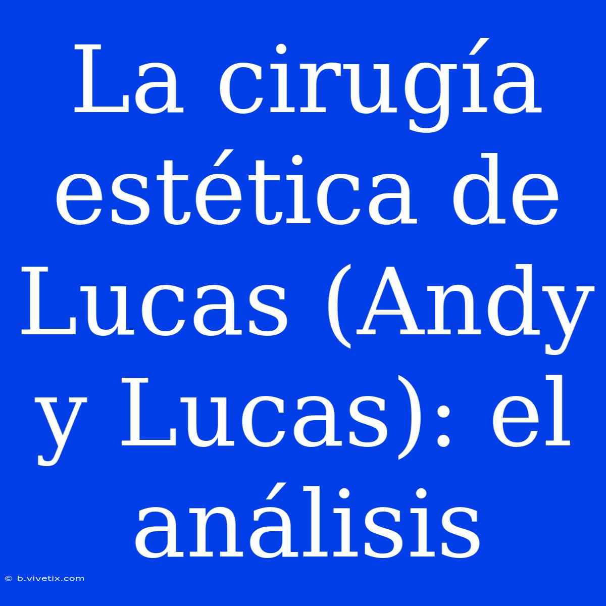 La Cirugía Estética De Lucas (Andy Y Lucas): El Análisis