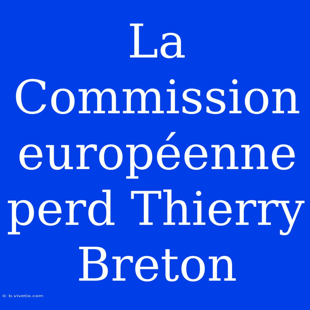 La Commission Européenne Perd Thierry Breton