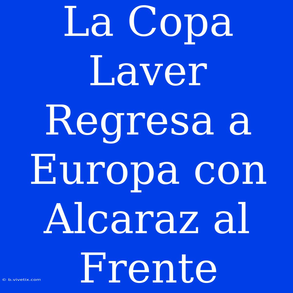 La Copa Laver Regresa A Europa Con Alcaraz Al Frente