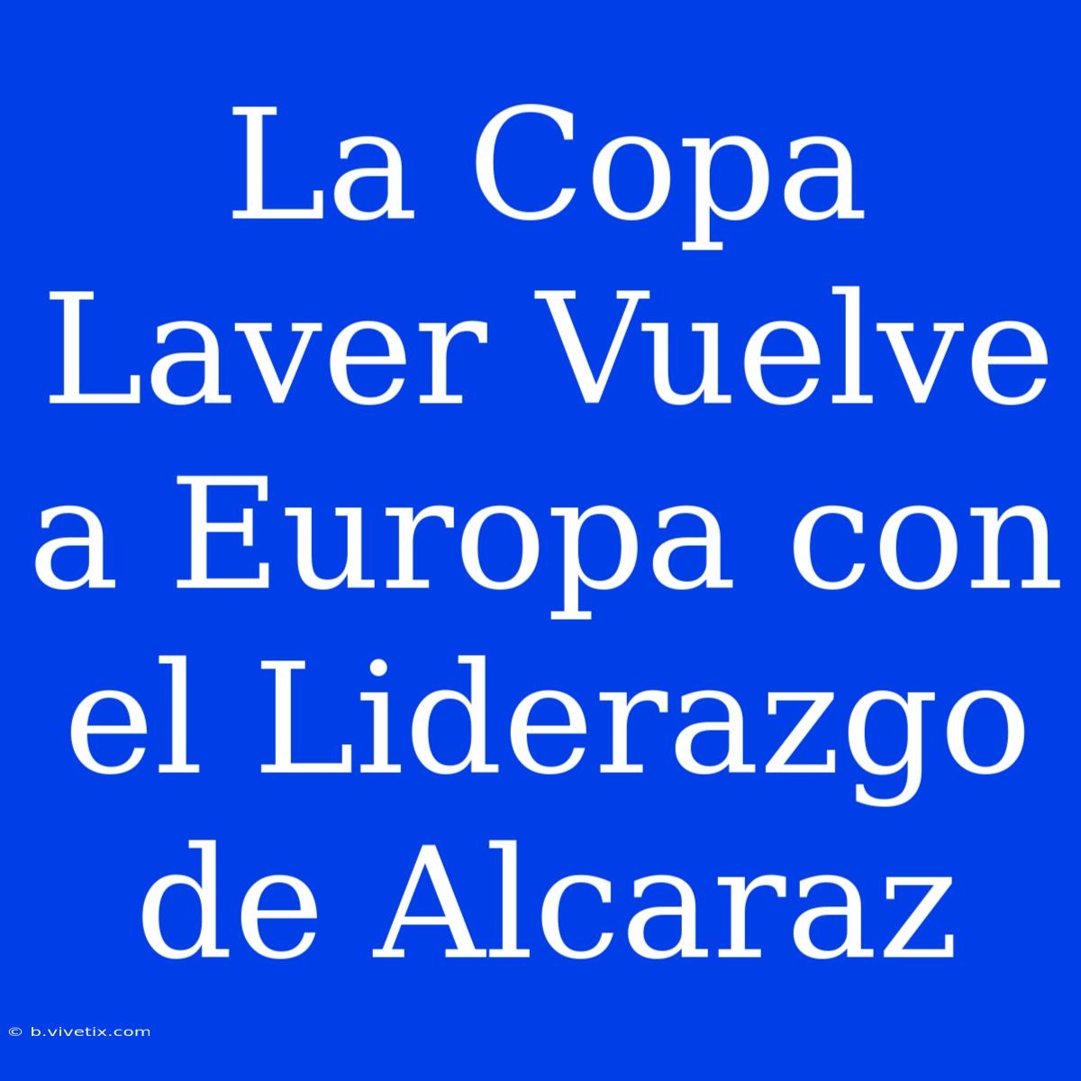 La Copa Laver Vuelve A Europa Con El Liderazgo De Alcaraz 