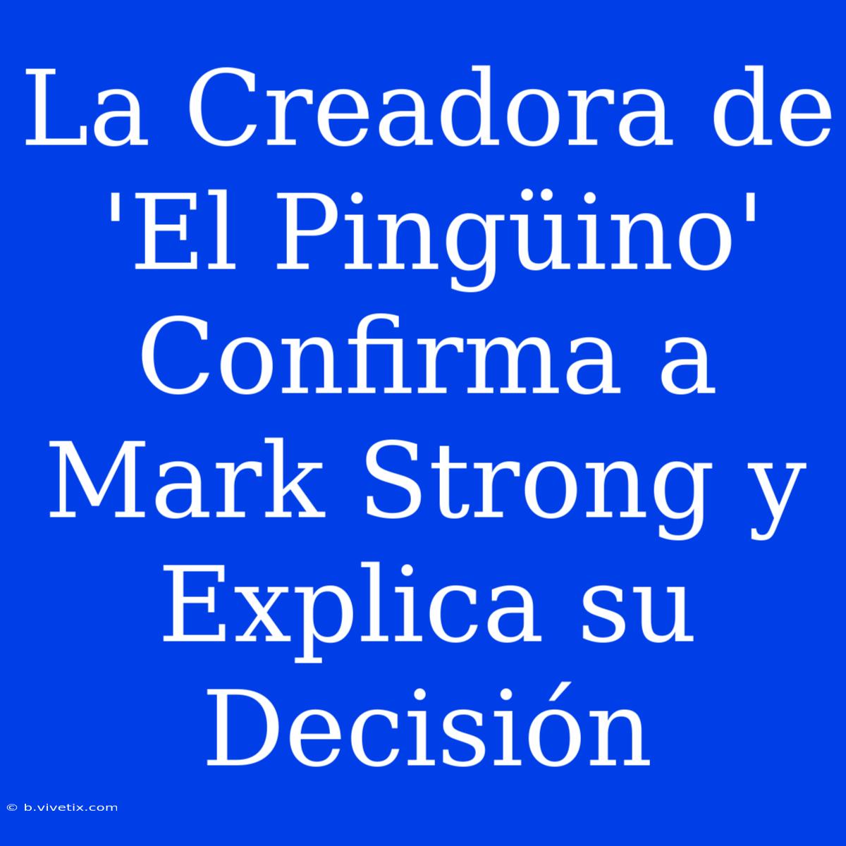 La Creadora De 'El Pingüino' Confirma A Mark Strong Y Explica Su Decisión