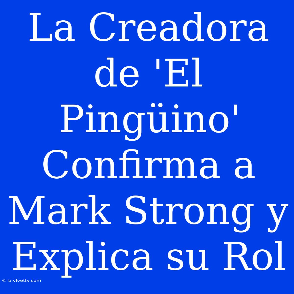 La Creadora De 'El Pingüino' Confirma A Mark Strong Y Explica Su Rol