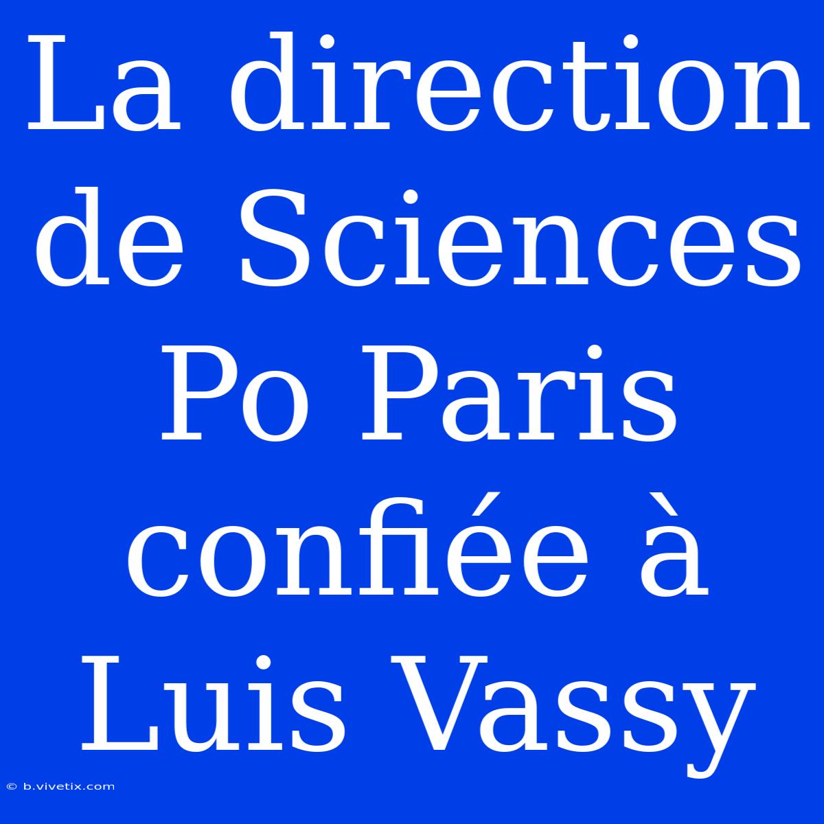 La Direction De Sciences Po Paris Confiée À Luis Vassy 