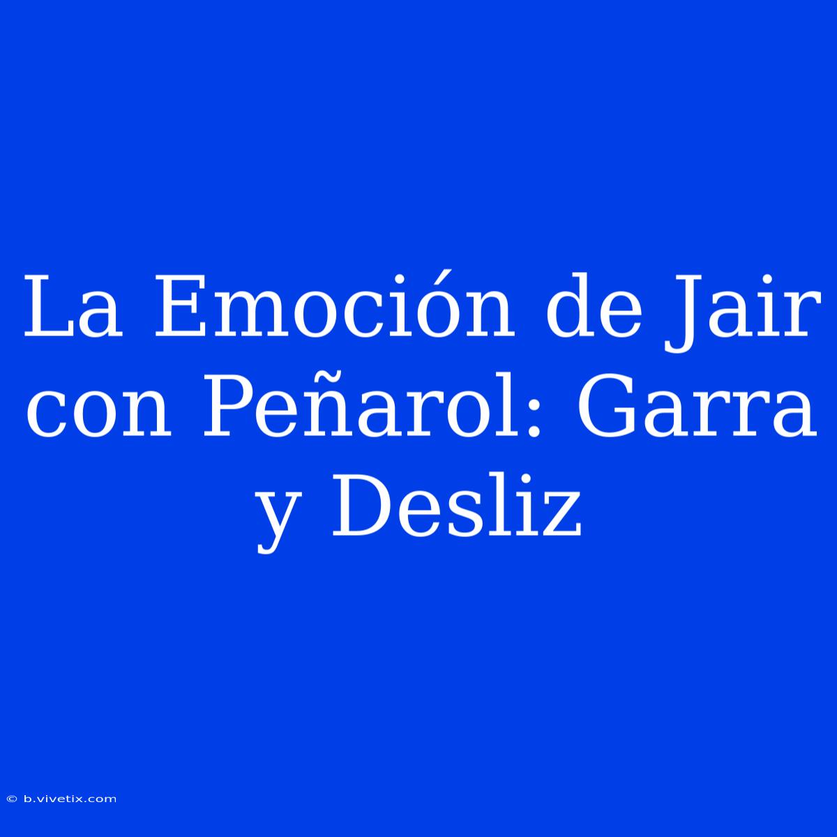 La Emoción De Jair Con Peñarol: Garra Y Desliz