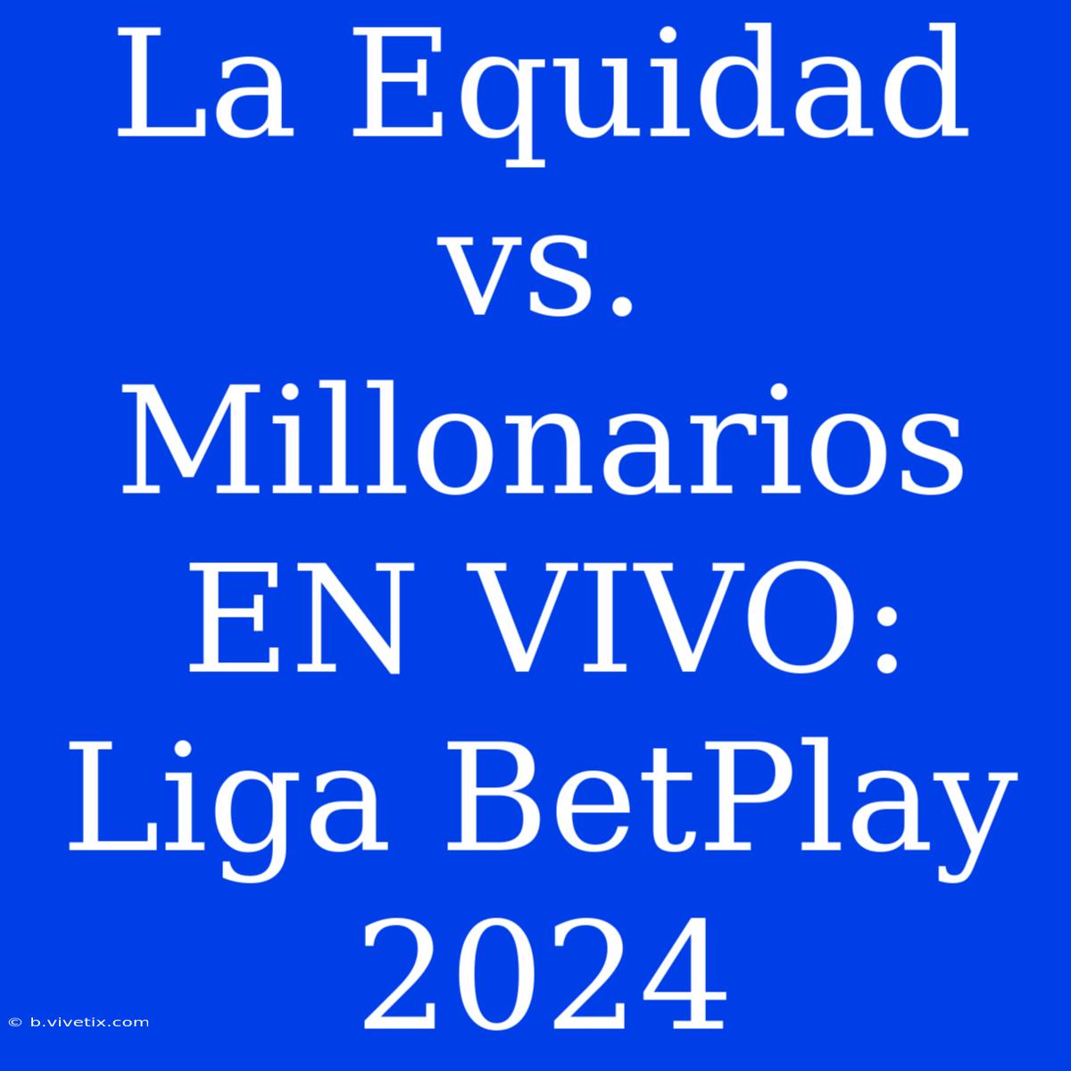 La Equidad Vs. Millonarios EN VIVO: Liga BetPlay 2024