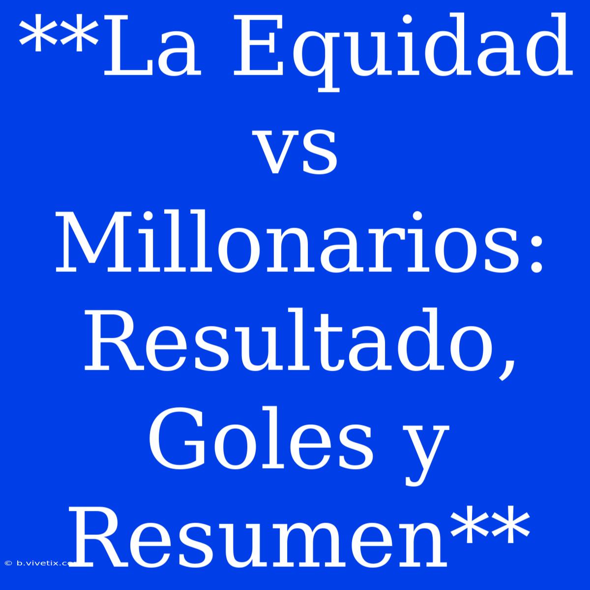 **La Equidad Vs Millonarios: Resultado, Goles Y Resumen**