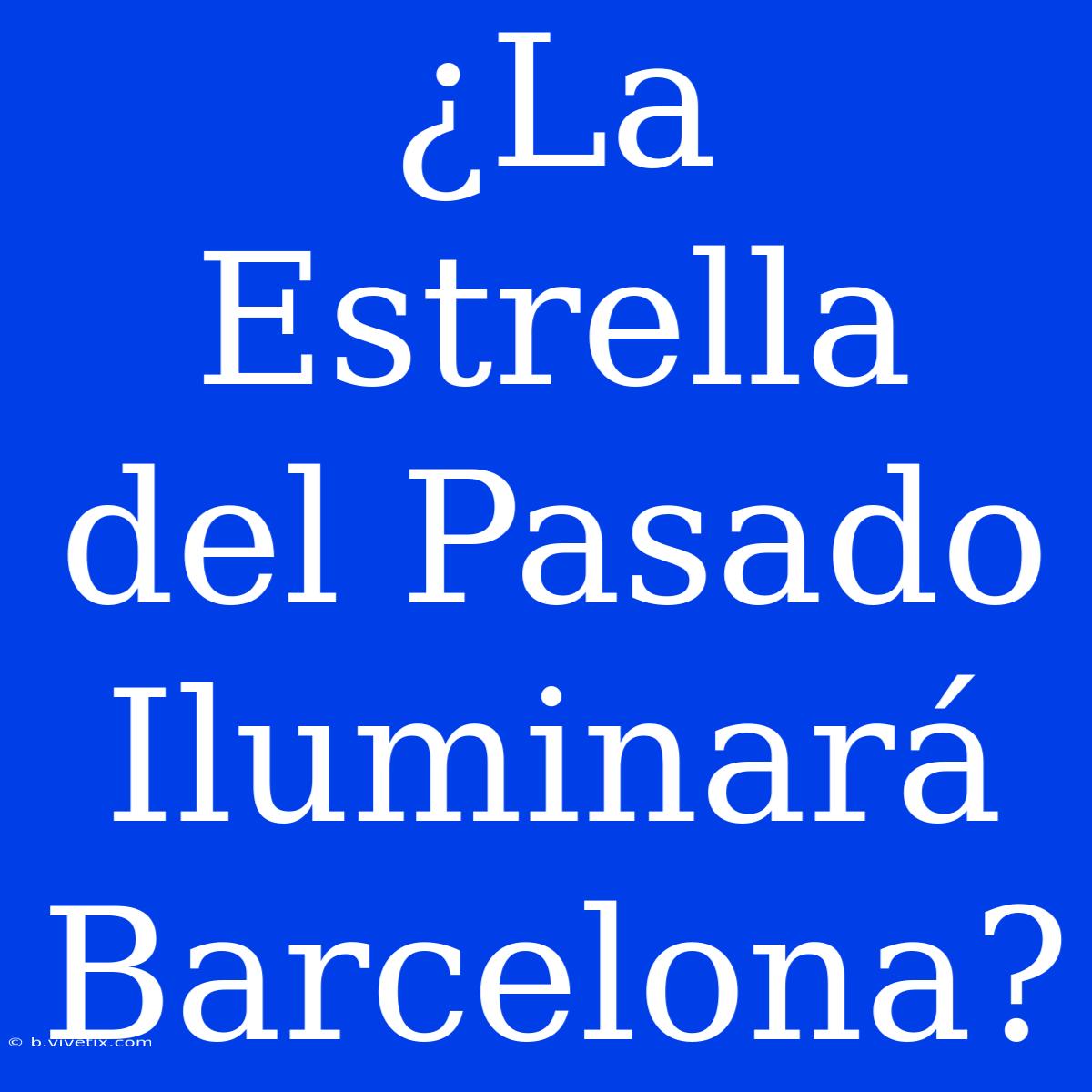 ¿La Estrella Del Pasado Iluminará Barcelona?