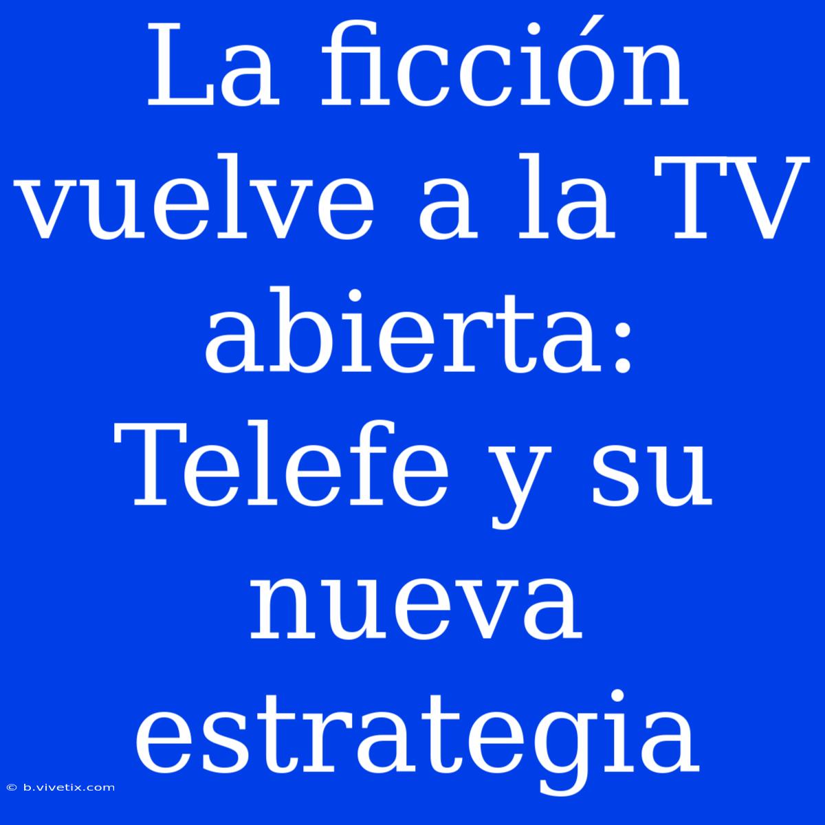 La Ficción Vuelve A La TV Abierta: Telefe Y Su Nueva Estrategia