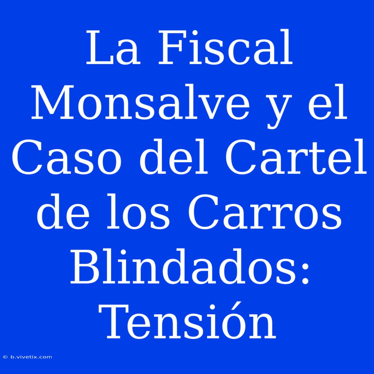 La Fiscal Monsalve Y El Caso Del Cartel De Los Carros Blindados: Tensión