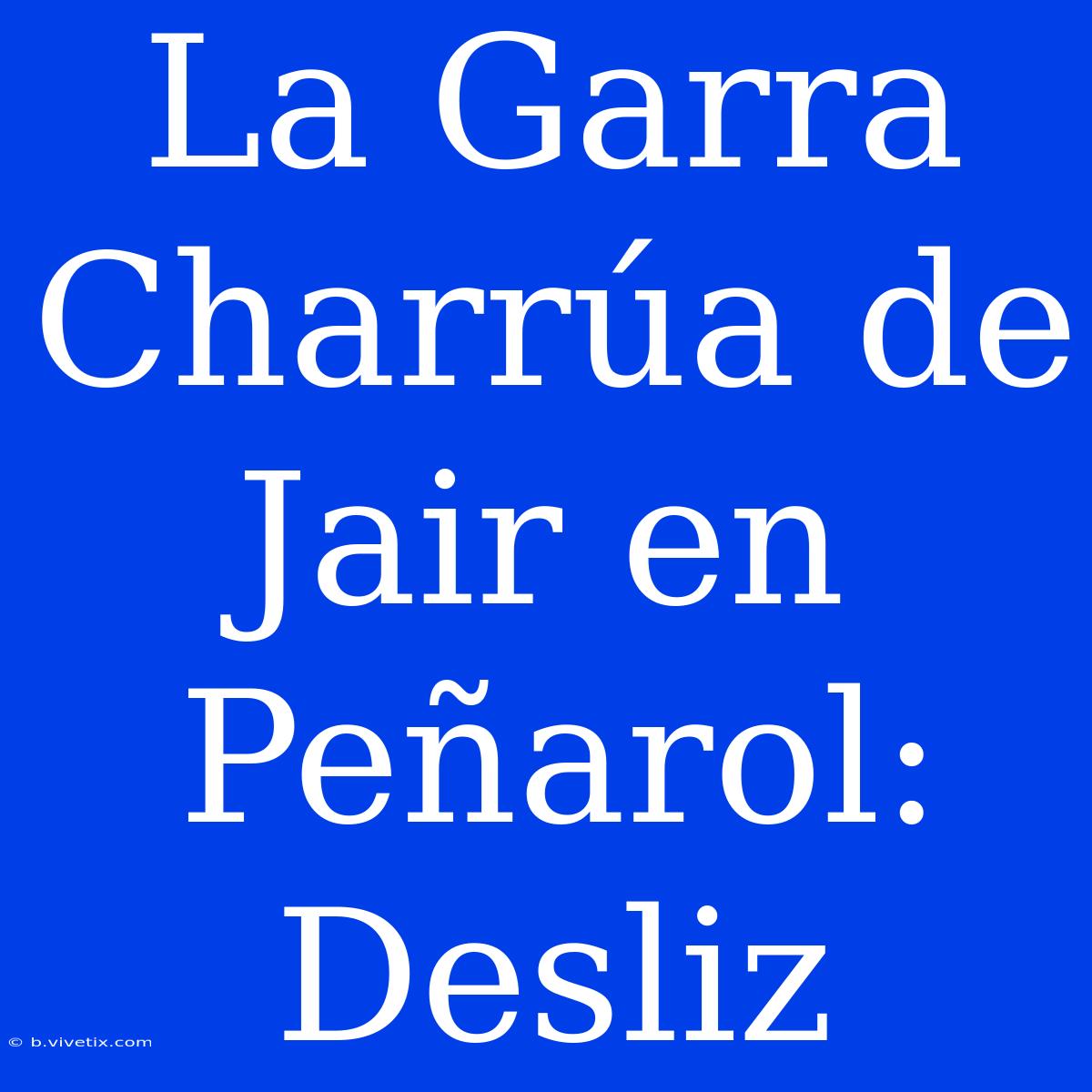 La Garra Charrúa De Jair En Peñarol: Desliz