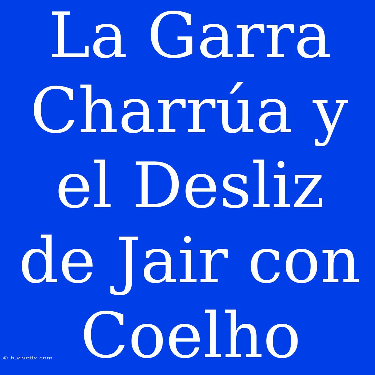 La Garra Charrúa Y El Desliz De Jair Con Coelho