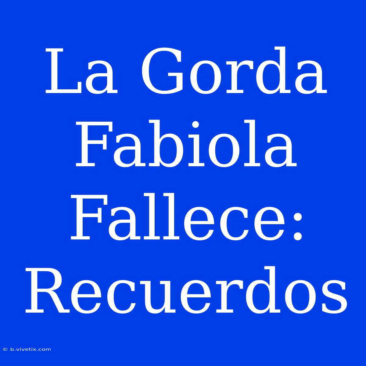 La Gorda Fabiola Fallece: Recuerdos