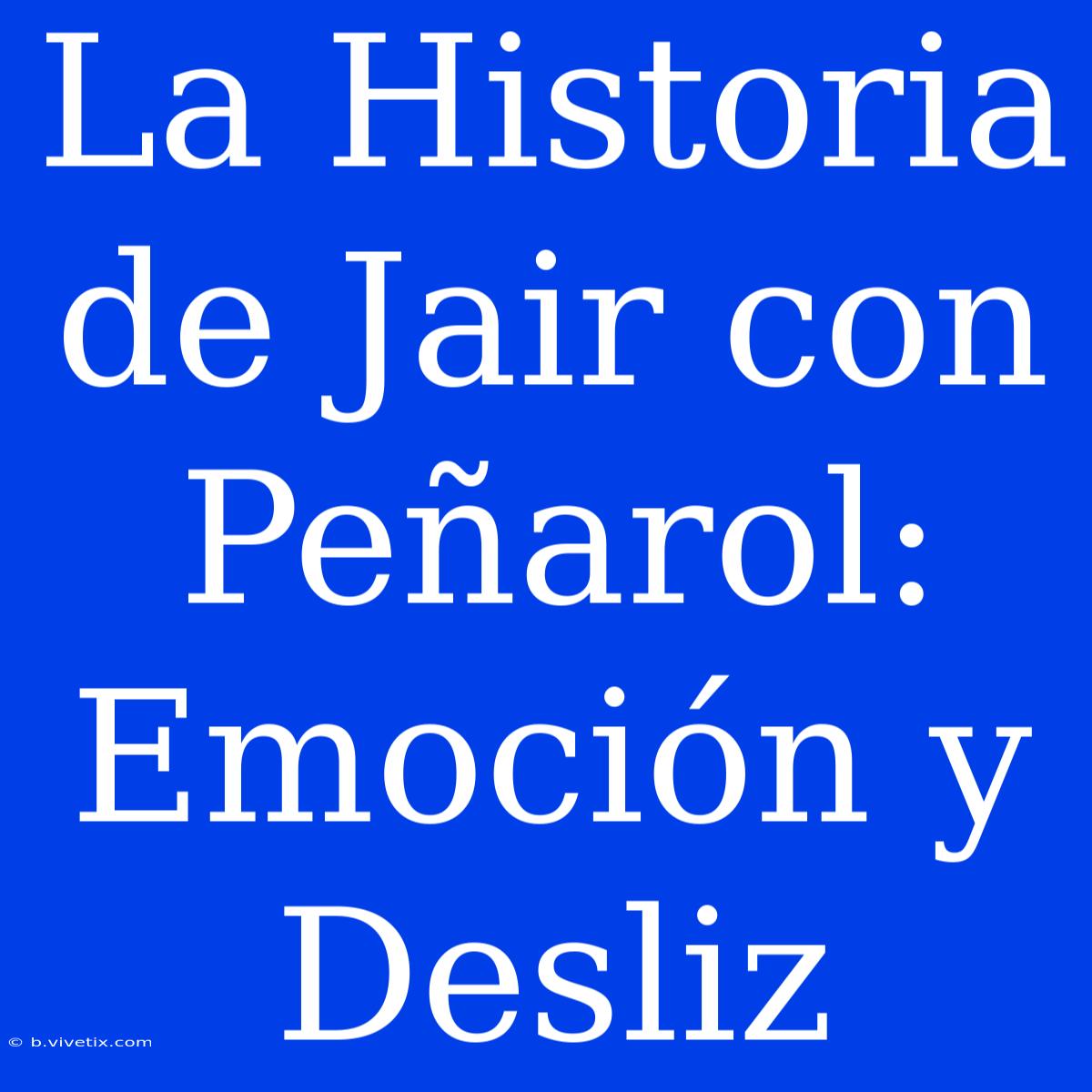 La Historia De Jair Con Peñarol: Emoción Y Desliz