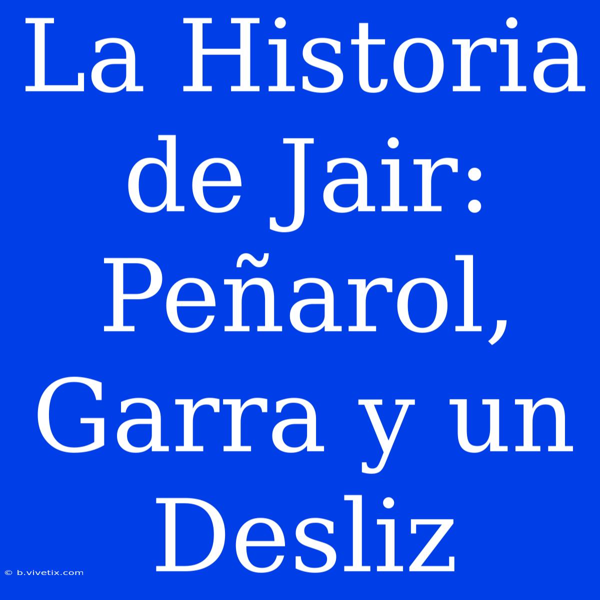 La Historia De Jair: Peñarol, Garra Y Un Desliz