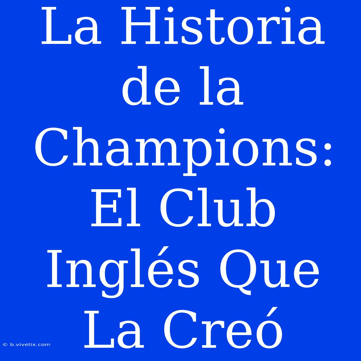 La Historia De La Champions: El Club Inglés Que La Creó