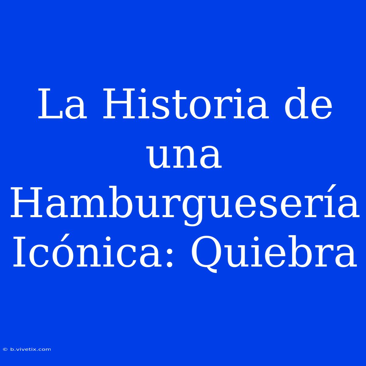 La Historia De Una Hamburguesería Icónica: Quiebra