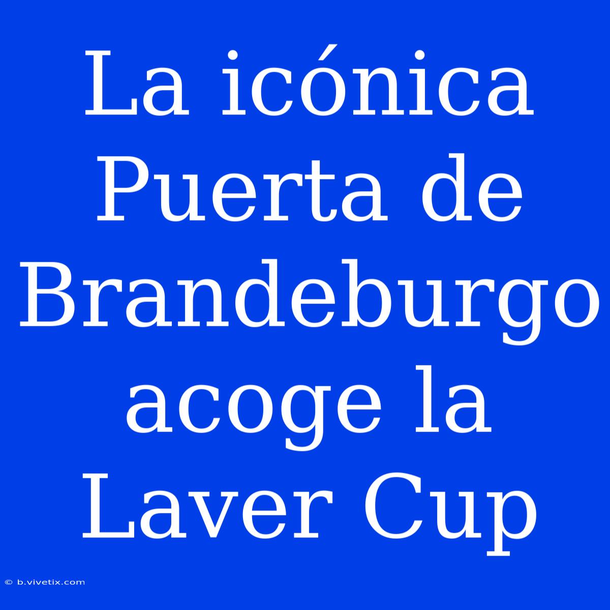 La Icónica Puerta De Brandeburgo Acoge La Laver Cup