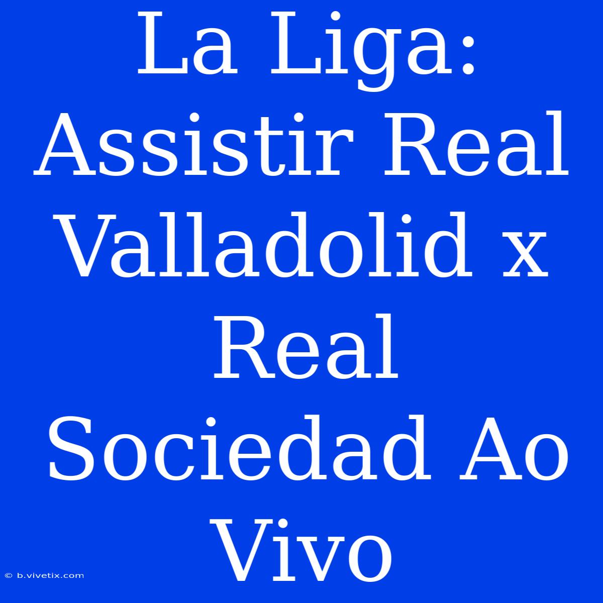 La Liga: Assistir Real Valladolid X Real Sociedad Ao Vivo