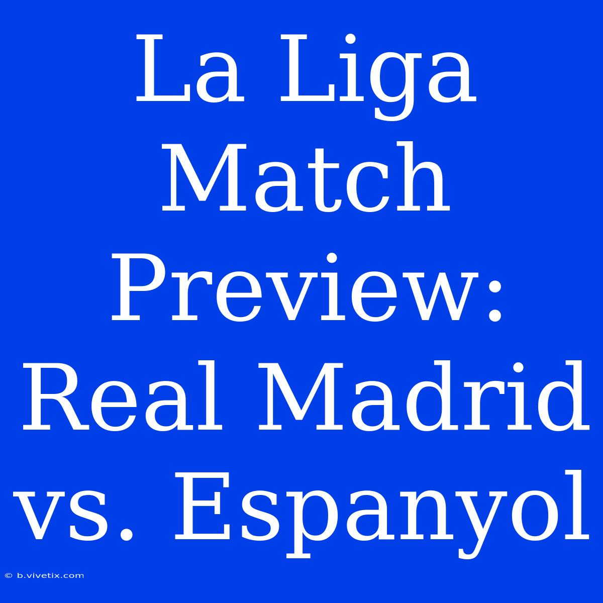 La Liga Match Preview: Real Madrid Vs. Espanyol 