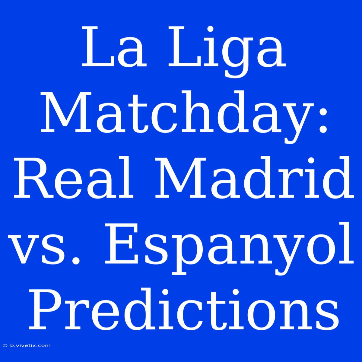 La Liga Matchday: Real Madrid Vs. Espanyol Predictions