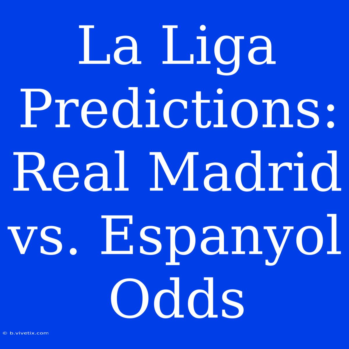 La Liga Predictions: Real Madrid Vs. Espanyol Odds