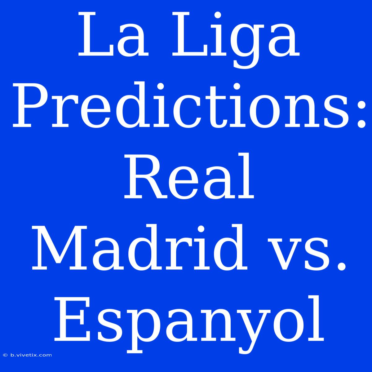 La Liga Predictions: Real Madrid Vs. Espanyol