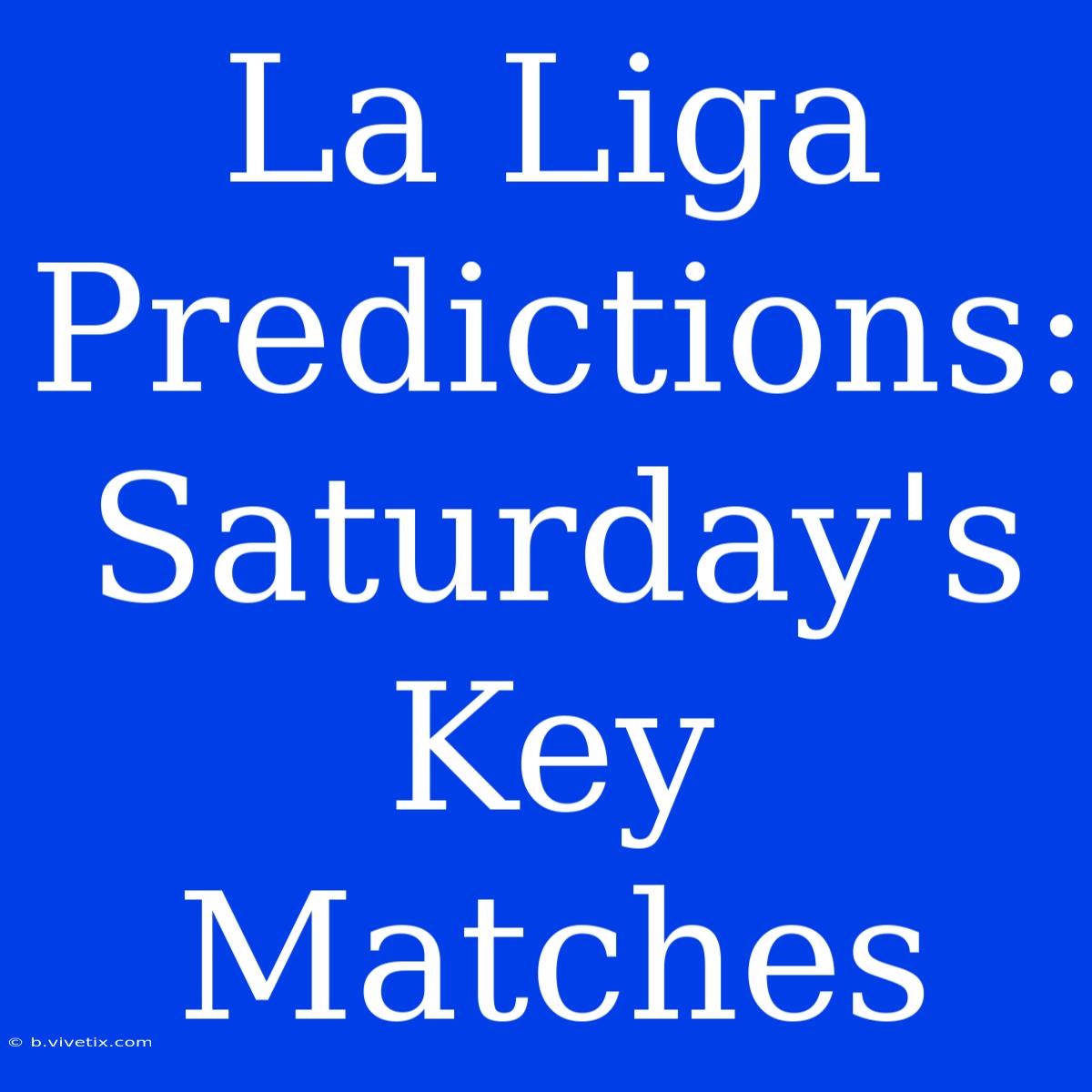 La Liga Predictions: Saturday's Key Matches