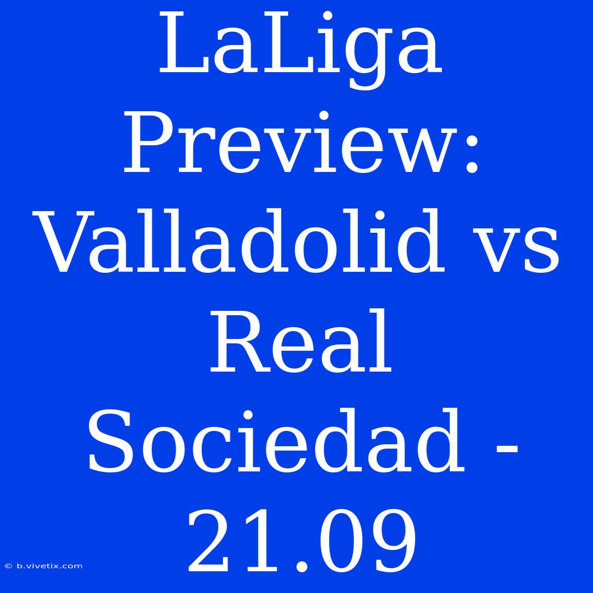 LaLiga Preview: Valladolid Vs Real Sociedad - 21.09