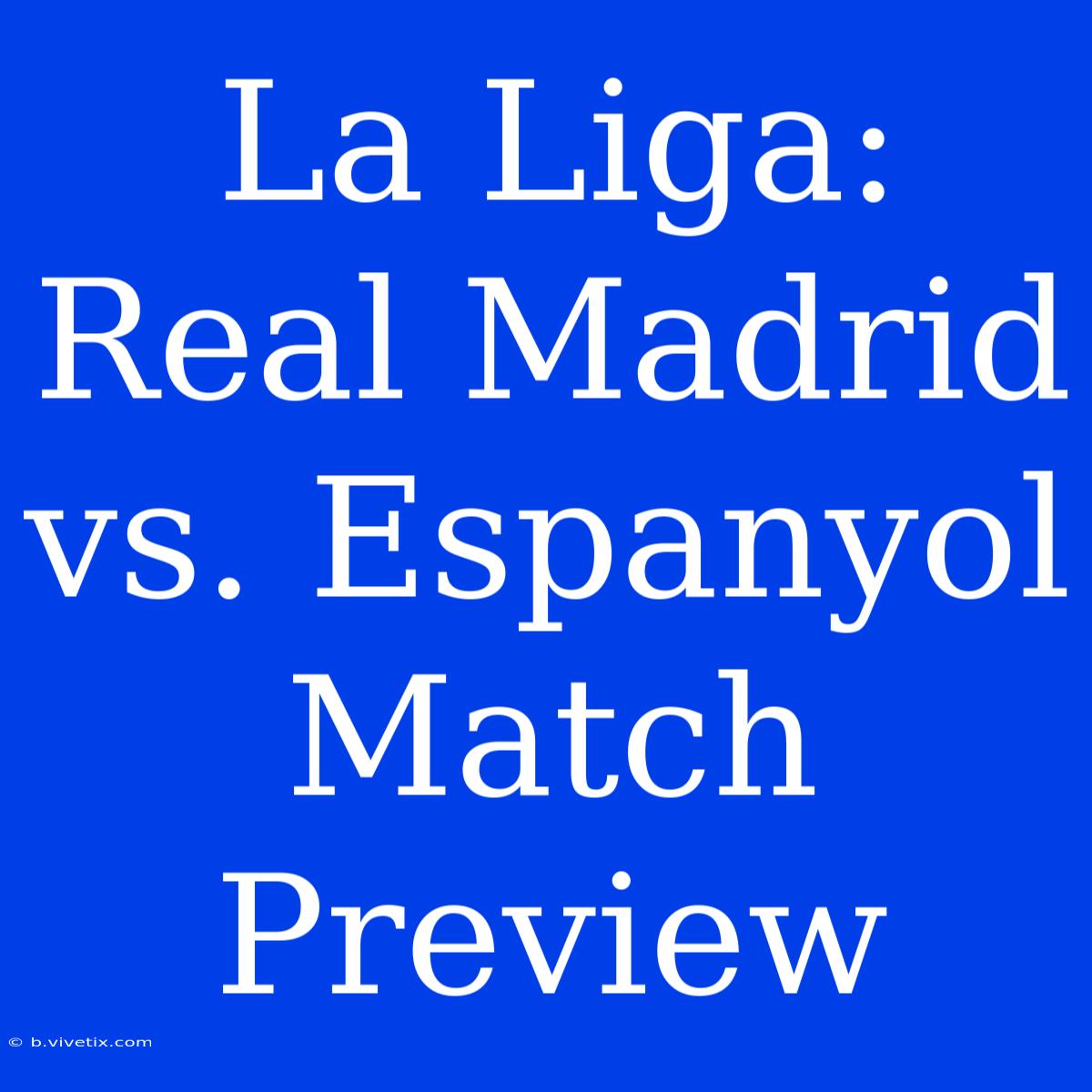 La Liga: Real Madrid Vs. Espanyol Match Preview