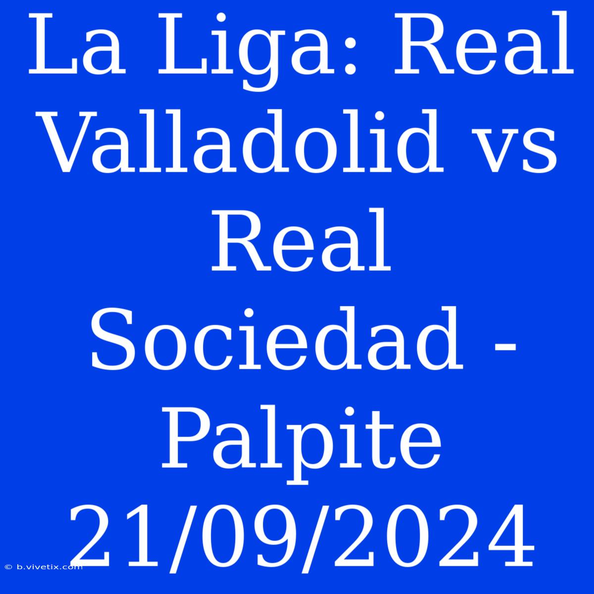 La Liga: Real Valladolid Vs Real Sociedad - Palpite 21/09/2024