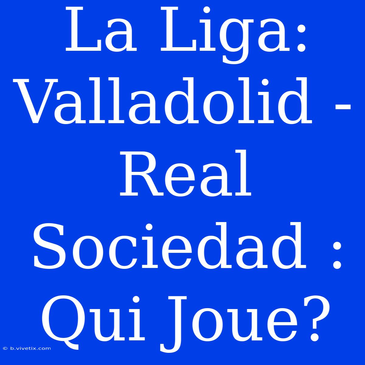 La Liga: Valladolid - Real Sociedad : Qui Joue?