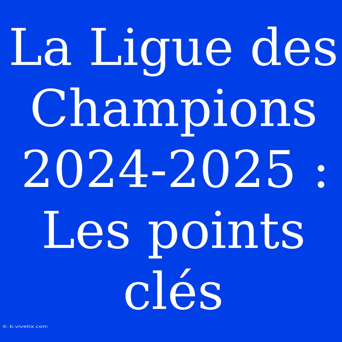 La Ligue Des Champions 2024-2025 : Les Points Clés