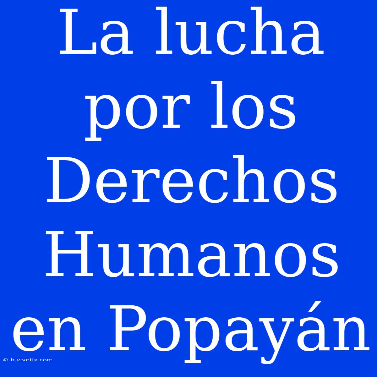 La Lucha Por Los Derechos Humanos En Popayán