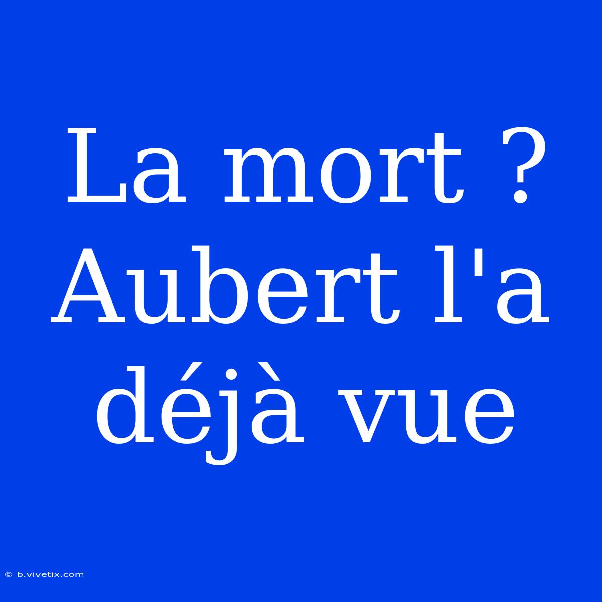 La Mort ? Aubert L'a Déjà Vue